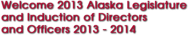 Welcome 2013 Alaska Legislature and Installation of the Board of Directors